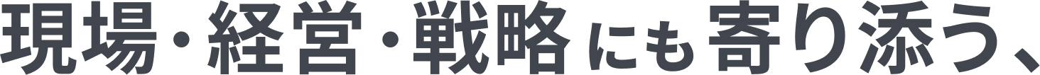 戦略・現場・経営にも寄り添う、